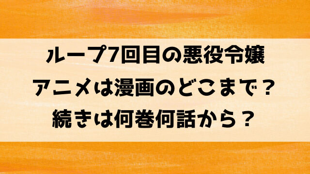 ループ7回目の悪役令嬢アニメの続きは漫画何巻から？2期はいつから？